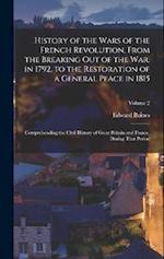 History of the Wars of the French Revolution, From the Breaking Out of the War, in 1792, to the Restoration of a General Peace in 1815: Comprehending 