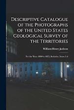Descriptive Catalogue of the Photographs of the United States Geological Survey of the Territories: For the Years 1869 to 1875, Inclusive, Issues 5-6 