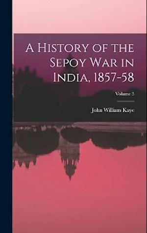 A History of the Sepoy War in India, 1857-58; Volume 3