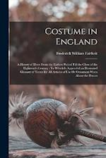 Costume in England: A History of Dress From the Earliest Period Till the Close of the Eighteenth Century : To Which Is Appended an Illustrated Glossar