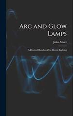 Arc and Glow Lamps: A Practical Handbook On Electric Lighting 