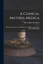 A Clinical Materia Medica: Being a Course of Lectures Delivered at the Hahnemann Medical College of Philadelphia 