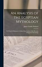 An Analysis of the Egyptian Mythology: To Which Is Subjoined a Critical Examination of the Remains of Egyptian Chronology 