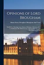 Opinions of Lord Brougham: On Politics, Theology, Law, Science, Education, Literature, &c., As Exhibited in His Parliamentary and Legal Speeches, and 