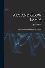 Arc and Glow Lamps: A Practical Handbook On Electric Lighting 