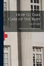 How to Take Care of the Baby: A Mother's Guide and Manual for Nurses 