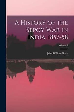 A History of the Sepoy War in India, 1857-58; Volume 3