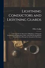 Lightning Conductors and Lightning Guards: A Treatise On the Protection of Buildings, of Telegraph Instruments and Submarine Cables, and of Electric I