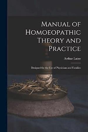 Manual of Homoeopathic Theory and Practice: Designed for the Use of Physicians and Families