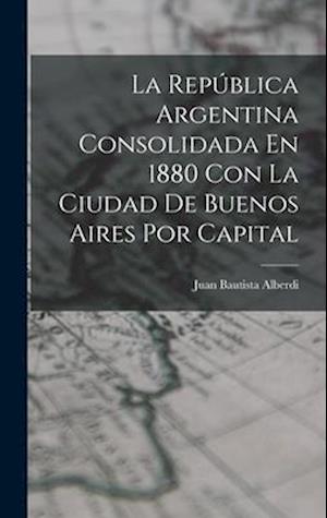 La República Argentina Consolidada En 1880 Con La Ciudad De Buenos Aires Por Capital