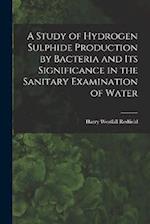 A Study of Hydrogen Sulphide Production by Bacteria and Its Significance in the Sanitary Examination of Water 