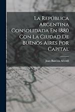 La República Argentina Consolidada En 1880 Con La Ciudad De Buenos Aires Por Capital