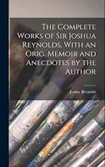 The Complete Works of Sir Joshua Reynolds, With an Orig. Memoir and Anecdotes by the Author 