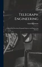 Telegraph Engineering: A Manual for Practicing Telegraph Engineers and Engineering Students 