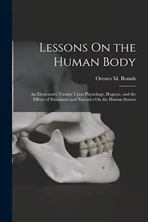 Lessons On the Human Body: An Elementary Treatise Upon Physiology, Hygiene, and the Effects of Stimulants and Narcotics On the Human System