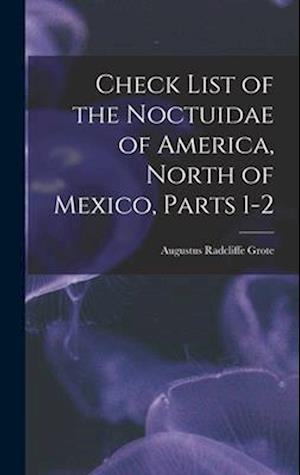Check List of the Noctuidae of America, North of Mexico, Parts 1-2