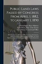 Public Land Laws Passed by Congress From April 1, 1882, to January 1, 1890: With the Important Decisions of the Secretary of the Interior, and Commiss