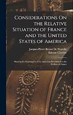 Considerations On the Relative Situation of France and the United States of America: Shewing the Importance of the American Revolution to the Welfare 