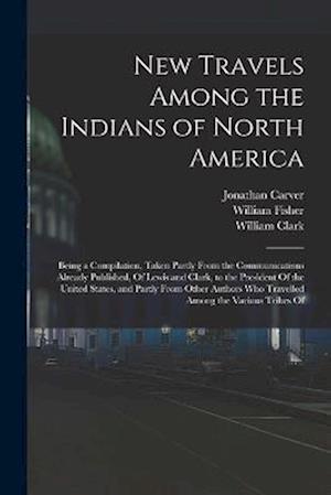 New Travels Among the Indians of North America: Being a Compilation, Taken Partly From the Communications Already Published, Of Lewis and Clark, to th