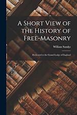 A Short View of the History of Free-Masonry: Dedicated to the Grand Lodge of England 