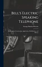 Bell's Electric Speaking Telephone: Its Invention, Construction, Application, Modification, and History 