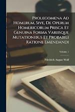 Prolegomena Ad Homerum, Sive, De Operum Homericorum Prisca Et Genuina Forma Variisque Mutationibus Et Probabili Ratione Emendandi; Volume 1