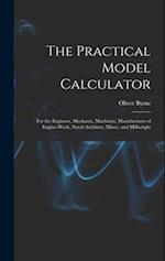 The Practical Model Calculator: For the Engineer, Mechanic, Machinist, Manufacturer of Engine-Work, Naval Architect, Miner, and Millwright 