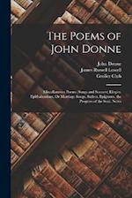 The Poems of John Donne: Miscellaneous Poems (Songs and Sonnets) Elegies. Epithalamions, Or Marriage Songs. Satires. Epigrams. the Progress of the Sou