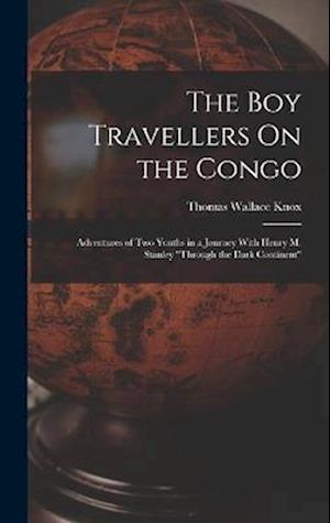 The Boy Travellers On the Congo: Adventures of Two Youths in a Journey With Henry M. Stanley "Through the Dark Continent"