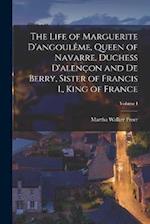 The Life of Marguerite D'angoulême, Queen of Navarre, Duchess D'alençon and De Berry, Sister of Francis I., King of France; Volume I 