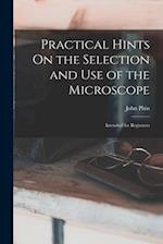 Practical Hints On the Selection and Use of the Microscope: Intended for Beginners 