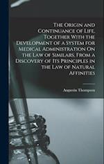 The Origin and Continuance of Life, Together With the Development of a System for Medical Administration On the Law of Similars, From a Discovery of I
