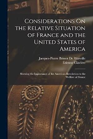 Considerations On the Relative Situation of France and the United States of America: Shewing the Importance of the American Revolution to the Welfare