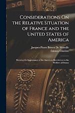 Considerations On the Relative Situation of France and the United States of America: Shewing the Importance of the American Revolution to the Welfare 