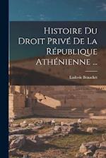 Histoire Du Droit Privé De La République Athénienne ...