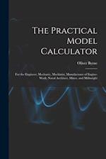 The Practical Model Calculator: For the Engineer, Mechanic, Machinist, Manufacturer of Engine-Work, Naval Architect, Miner, and Millwright 