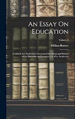 An Essay On Education: In Which Are Particularly Considered the Merits and Defects of the Discipline and Instruction in Our Academies; Volume 2 