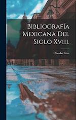 Bibliografía Mexicana Del Siglo Xviii.