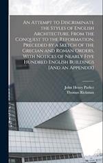 An Attempt to Discriminate the Styles of English Architecture, From the Conquest to the Reformation. Preceded by a Sketch of the Grecian and Roman Ord