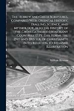 The Hebrew and Greek Scriptures, Compared With Oriental History, Dialling, Science, and Mythology, Also the History of the Cross Gathered From Many Co