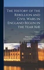 The History of the Rebellion and Civil Wars in England Begun in the Year 1641; Volume 1 