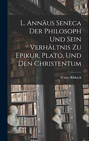 L. Annäus Seneca Der Philosoph Und Sein Verhältnis Zu Epikur, Plato, Und Den Christentum