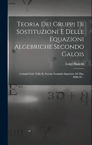 Teoria Dei Gruppi Di Sostituzioni E Delle Equazioni Algebriche Secondo Galois