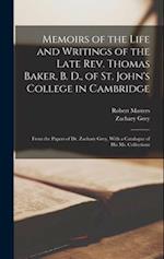 Memoirs of the Life and Writings of the Late Rev. Thomas Baker, B. D., of St. John's College in Cambridge: From the Papers of Dr. Zachary Grey, With a