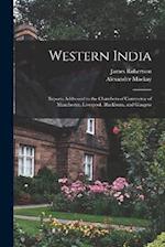 Western India: Reports Addressed to the Chambers of Commerce of Manchester, Liverpool, Blackburn, and Glasgow 