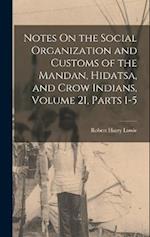 Notes On the Social Organization and Customs of the Mandan, Hidatsa, and Crow Indians, Volume 21, parts 1-5 