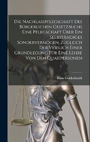 Die Nachlasspflegschaft Des Bürgerlichen Gesetzbuchs Eine Pflegschaft Über Ein Selbständiges Sondervermögen, Zugleich Der Versuch Einer Grundlegung Fü