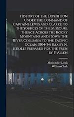 History of the Expedition Under the Command of Captains Lewis and Clarke, to the Sources of the Missouri, Thence Across the Rocky Mountains and Down t