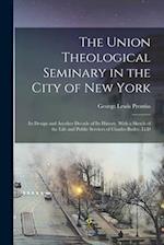 The Union Theological Seminary in the City of New York: Its Design and Another Decade of Its History. With a Sketch of the Life and Public Services of