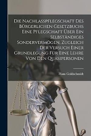 Die Nachlasspflegschaft Des Bürgerlichen Gesetzbuchs Eine Pflegschaft Über Ein Selbständiges Sondervermögen, Zugleich Der Versuch Einer Grundlegung Fü